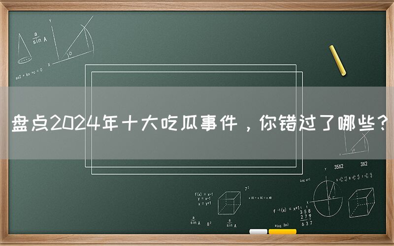 盘点2024年十大吃瓜事件，你错过了哪些？