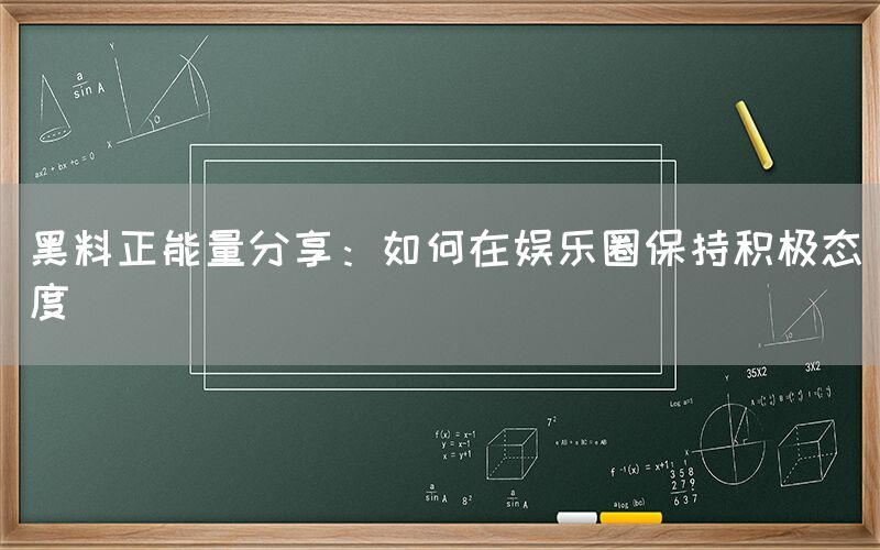 黑料正能量分享：如何在娱乐圈保持积极态度